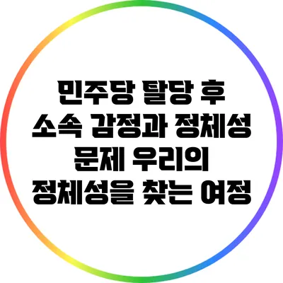 민주당 탈당 후 소속 감정과 정체성 문제: 우리의 정체성을 찾는 여정