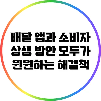 배달 앱과 소비자 상생 방안: 모두가 윈윈하는 해결책