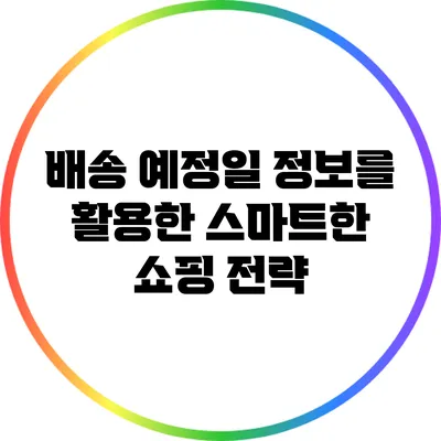배송 예정일 정보를 활용한 스마트한 쇼핑 전략