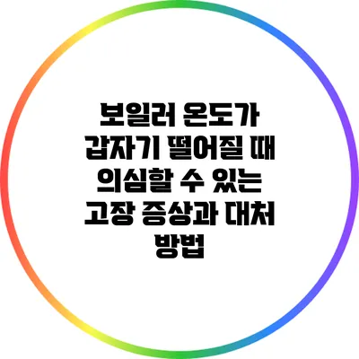 보일러 온도가 갑자기 떨어질 때 의심할 수 있는 고장 증상과 대처 방법