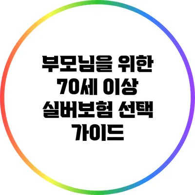 부모님을 위한 70세 이상 실버보험 선택 가이드