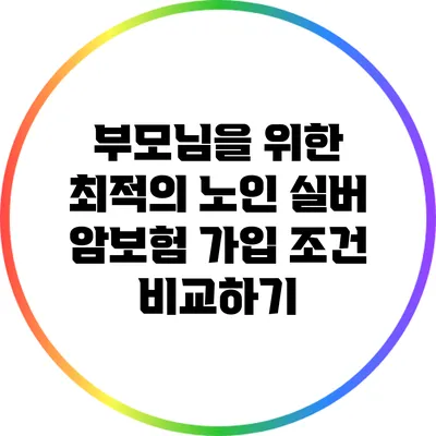 부모님을 위한 최적의 노인 실버 암보험 가입 조건 비교하기