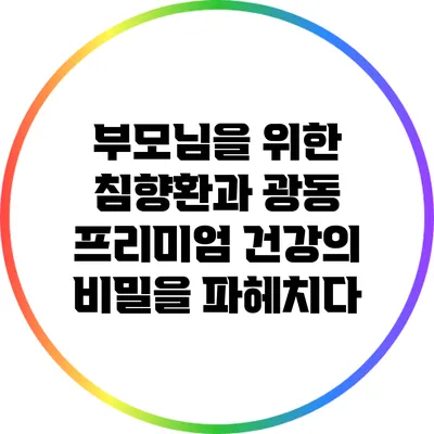 부모님을 위한 침향환과 광동 프리미엄: 건강의 비밀을 파헤치다