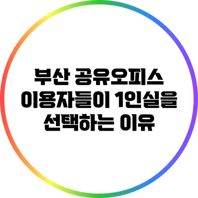 부산 공유오피스 이용자들이 1인실을 선택하는 이유