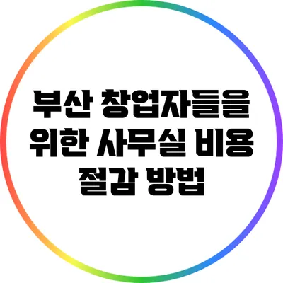부산 창업자들을 위한 사무실 비용 절감 방법