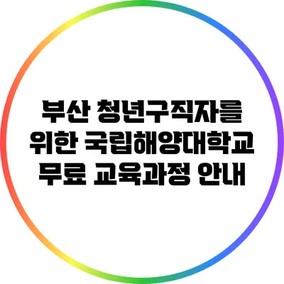 부산 청년구직자를 위한 국립해양대학교 무료 교육과정 안내
