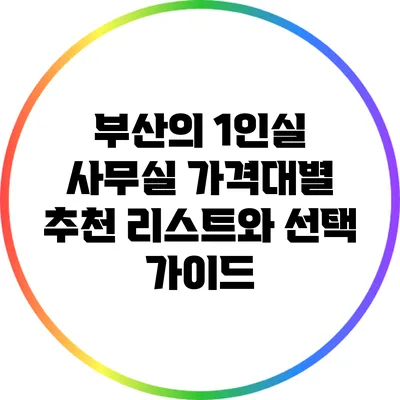 부산의 1인실 사무실: 가격대별 추천 리스트와 선택 가이드