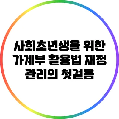 사회초년생을 위한 가계부 활용법: 재정 관리의 첫걸음