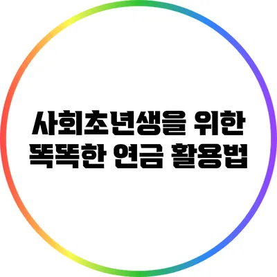 사회초년생을 위한 똑똑한 연금 활용법
