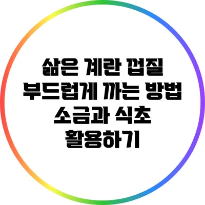 삶은 계란 껍질 부드럽게 까는 방법: 소금과 식초 활용하기