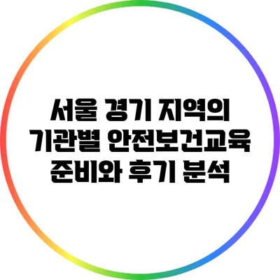 서울 경기 지역의 기관별 안전보건교육 준비와 후기 분석