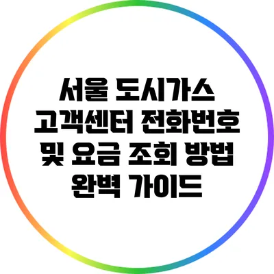 서울 도시가스 고객센터 전화번호 및 요금 조회 방법 완벽 가이드