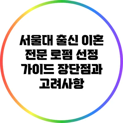 서울대 출신 이혼 전문 로펌 선정 가이드: 장단점과 고려사항
