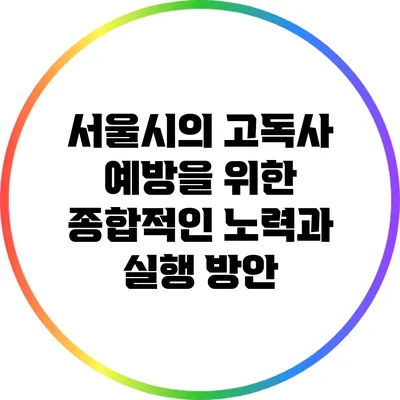 서울시의 고독사 예방을 위한 종합적인 노력과 실행 방안