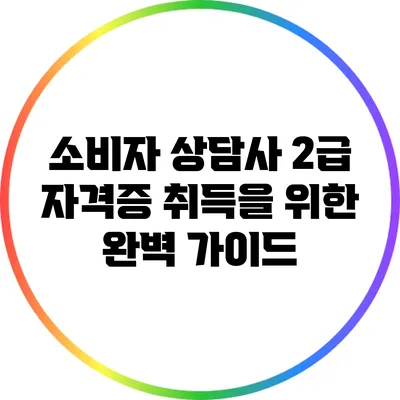 소비자 상담사 2급 자격증 취득을 위한 완벽 가이드
