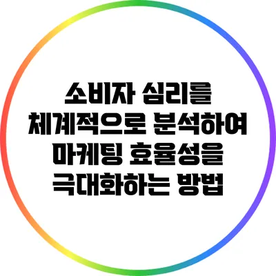 소비자 심리를 체계적으로 분석하여 마케팅 효율성을 극대화하는 방법
