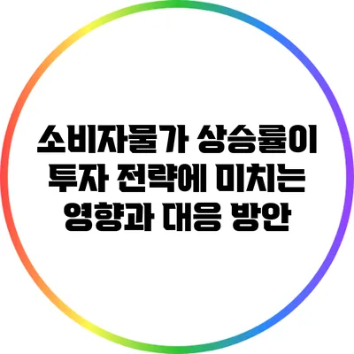 소비자물가 상승률이 투자 전략에 미치는 영향과 대응 방안