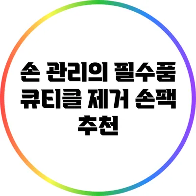 손 관리의 필수품: 큐티클 제거 손팩 추천