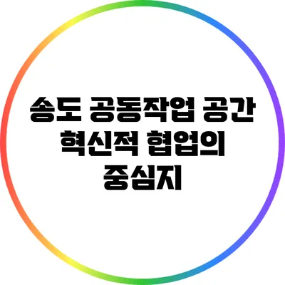 송도 공동작업 공간: 혁신적 협업의 중심지