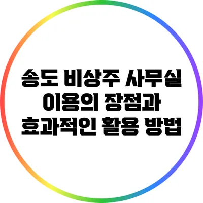 송도 비상주 사무실 이용의 장점과 효과적인 활용 방법