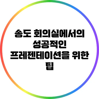 송도 회의실에서의 성공적인 프레젠테이션을 위한 팁