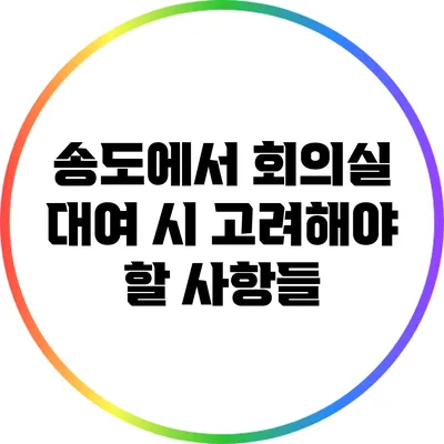 송도에서 회의실 대여 시 고려해야 할 사항들