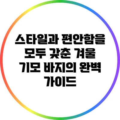 스타일과 편안함을 모두 갖춘 겨울 기모 바지의 완벽 가이드