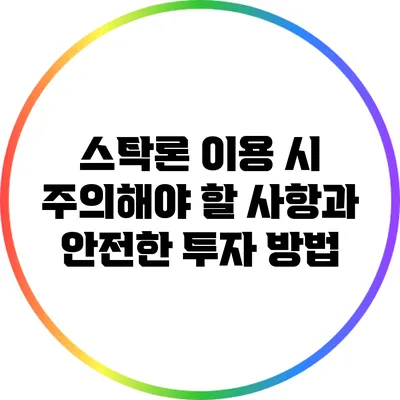 스탁론 이용 시 주의해야 할 사항과 안전한 투자 방법