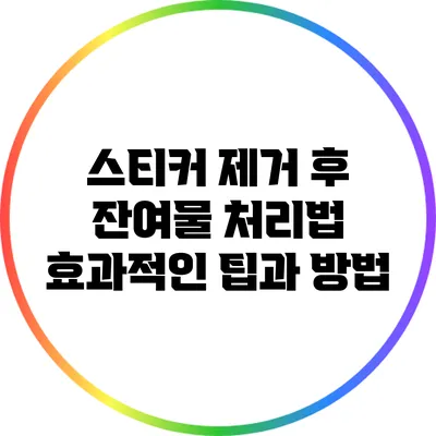 스티커 제거 후 잔여물 처리법: 효과적인 팁과 방법