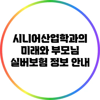시니어산업학과의 미래와 부모님 실버보험 정보 안내