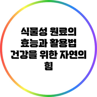 식물성 원료의 효능과 활용법: 건강을 위한 자연의 힘