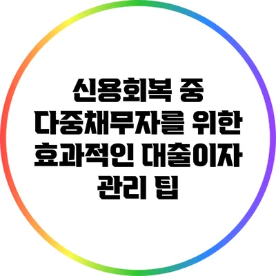 신용회복 중 다중채무자를 위한 효과적인 대출이자 관리 팁