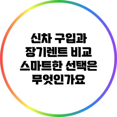 신차 구입과 장기렌트 비교: 스마트한 선택은 무엇인가요?