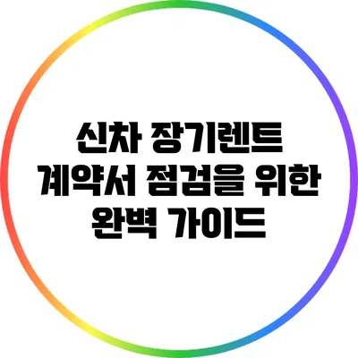 신차 장기렌트 계약서 점검을 위한 완벽 가이드