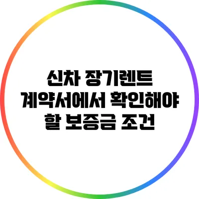 신차 장기렌트 계약서에서 확인해야 할 보증금 조건