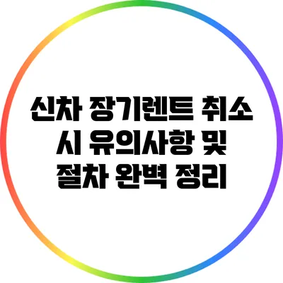 신차 장기렌트 취소 시 유의사항 및 절차 완벽 정리