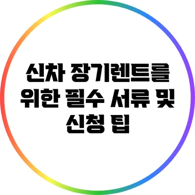 신차 장기렌트를 위한 필수 서류 및 신청 팁