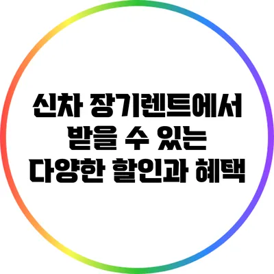 신차 장기렌트에서 받을 수 있는 다양한 할인과 혜택