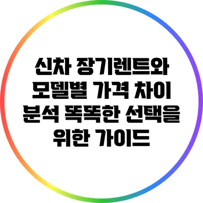 신차 장기렌트와 모델별 가격 차이 분석: 똑똑한 선택을 위한 가이드