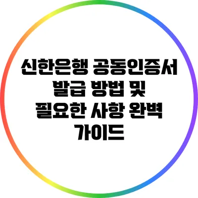 신한은행 공동인증서 발급 방법 및 필요한 사항 완벽 가이드