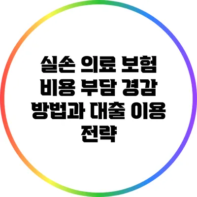 실손 의료 보험 비용 부담 경감 방법과 대출 이용 전략