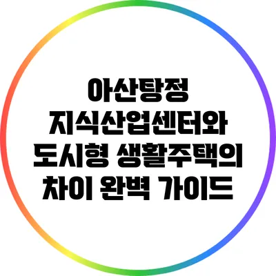 아산탕정 지식산업센터와 도시형 생활주택의 차이 완벽 가이드