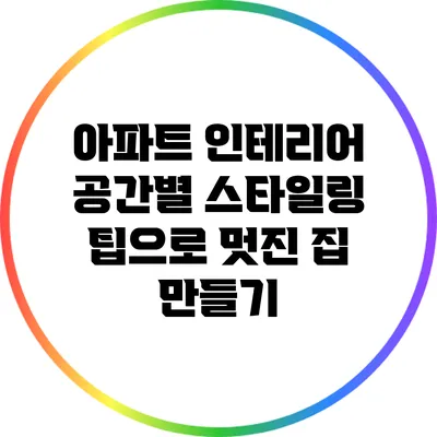 아파트 인테리어: 공간별 스타일링 팁으로 멋진 집 만들기