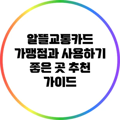 알뜰교통카드 가맹점과 사용하기 좋은 곳 추천 가이드