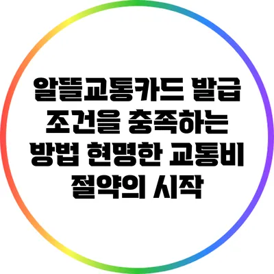 알뜰교통카드 발급 조건을 충족하는 방법: 현명한 교통비 절약의 시작