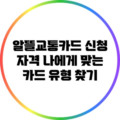 알뜰교통카드 신청 자격: 나에게 맞는 카드 유형 찾기