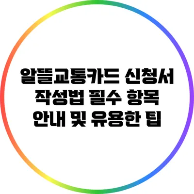 알뜰교통카드 신청서 작성법: 필수 항목 안내 및 유용한 팁