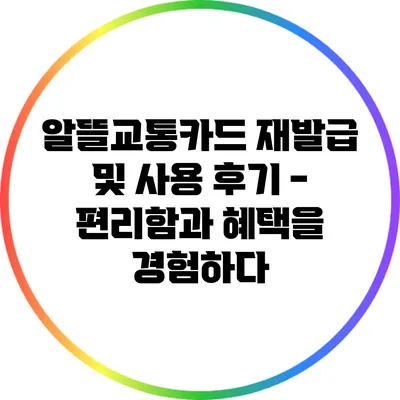 알뜰교통카드 재발급 및 사용 후기 - 편리함과 혜택을 경험하다
