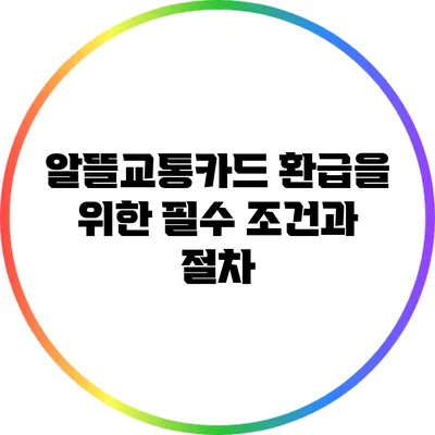 알뜰교통카드 환급을 위한 필수 조건과 절차