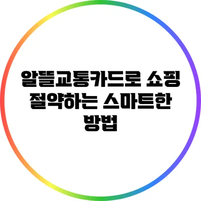 알뜰교통카드로 쇼핑 절약하는 스마트한 방법